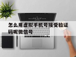 怎么用虚拟手机号接受验证码呢微信号