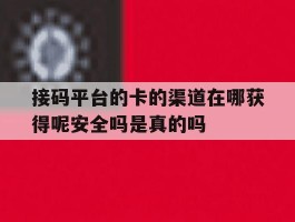 接码平台的卡的渠道在哪获得呢安全吗是真的吗的简单介绍