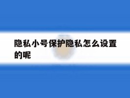 隐私小号保护隐私怎么设置的呢