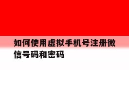 如何使用虚拟手机号注册微信号码和密码