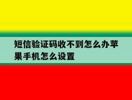 短信验证码收不到怎么办苹果手机怎么设置
