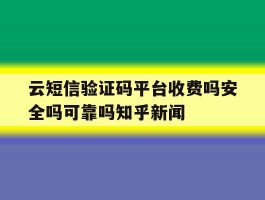 云短信验证码平台收费吗安全吗可靠吗知乎新闻的简单介绍
