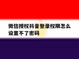 微信授权抖音登录权限怎么设置不了密码