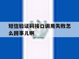 包含短信验证码接口调用失败怎么回事儿啊的词条