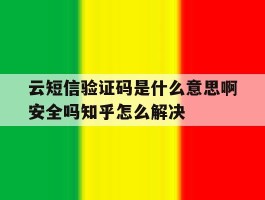 包含云短信验证码是什么意思啊安全吗知乎怎么解决的词条
