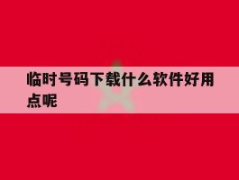 临时号码下载什么软件好用点呢