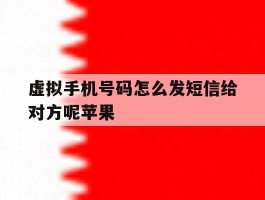 虚拟手机号码怎么发短信给对方呢苹果的简单介绍