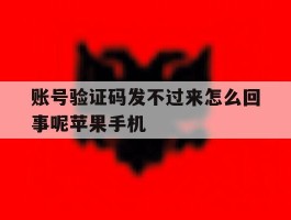 关于账号验证码发不过来怎么回事呢苹果手机的信息