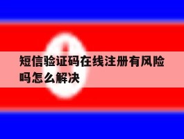 短信验证码在线注册有风险吗怎么解决