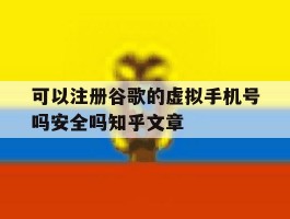 包含可以注册谷歌的虚拟手机号吗安全吗知乎文章的词条
