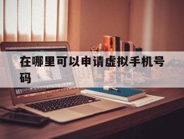 在哪里可以申请虚拟手机号码