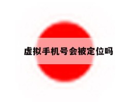 虚拟手机号会被定位吗
