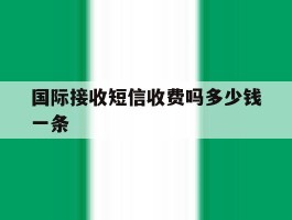 国际接收短信收费吗多少钱一条