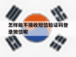 关于怎样能不接收短信验证码登录微信呢的信息