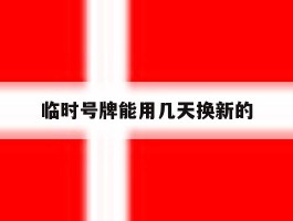 临时号牌能用几天换新的