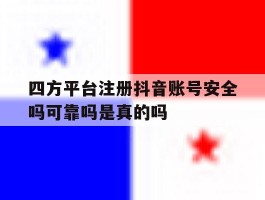 四方平台注册抖音账号安全吗可靠吗是真的吗