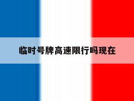 临时号牌高速限行吗现在