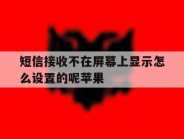 短信接收不在屏幕上显示怎么设置的呢苹果