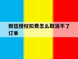 微信授权扣费怎么取消不了订单