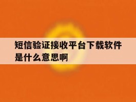 短信验证接收平台下载软件是什么意思啊的简单介绍