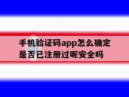 关于手机验证码app怎么确定是否已注册过呢安全吗的信息