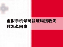 虚拟手机号码验证码接收失败怎么回事