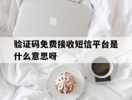 验证码免费接收短信平台是什么意思呀