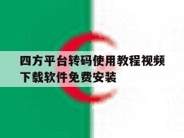 四方平台转码使用教程视频下载软件免费安装的简单介绍