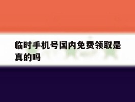 临时手机号国内免费领取是真的吗