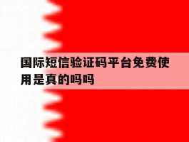 国际短信验证码平台免费使用是真的吗吗