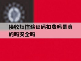 接收短信验证码扣费吗是真的吗安全吗的简单介绍