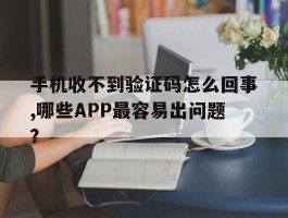 包含手机收不到验证码怎么回事,哪些APP最容易出问题?的词条