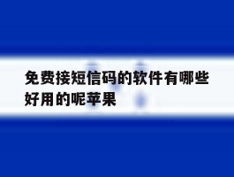 包含免费接短信码的软件有哪些好用的呢苹果的词条