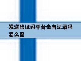 发送验证码平台会有记录吗怎么查