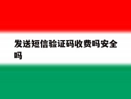 发送短信验证码收费吗安全吗