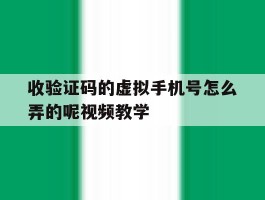 收验证码的虚拟手机号怎么弄的呢视频教学的简单介绍