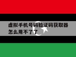 虚拟手机号码验证码获取器怎么用不了了