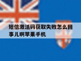 关于短信激活码获取失败怎么回事儿啊苹果手机的信息