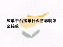 放单平台接单什么意思啊怎么接单