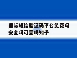 国际短信验证码平台免费吗安全吗可靠吗知乎的简单介绍
