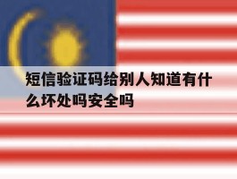 短信验证码给别人知道有什么坏处吗安全吗的简单介绍