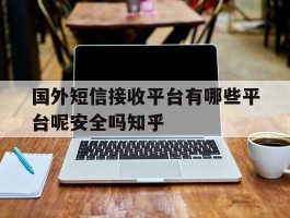 国外短信接收平台有哪些平台呢安全吗知乎的简单介绍