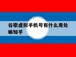 谷歌虚拟手机号有什么用处嘛知乎的简单介绍
