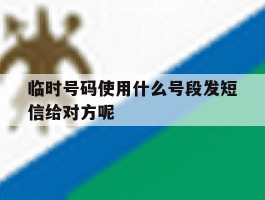 临时号码使用什么号段发短信给对方呢的简单介绍