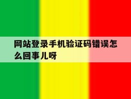 包含网站登录手机验证码错误怎么回事儿呀的词条