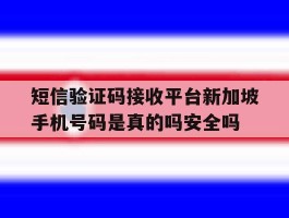短信验证码接收平台新加坡手机号码是真的吗安全吗的简单介绍