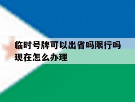 临时号牌可以出省吗限行吗现在怎么办理
