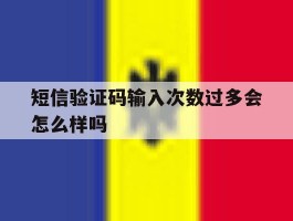 短信验证码输入次数过多会怎么样吗