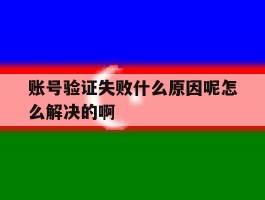 账号验证失败什么原因呢怎么解决的啊