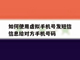 如何使用虚拟手机号发短信信息给对方手机号码的简单介绍